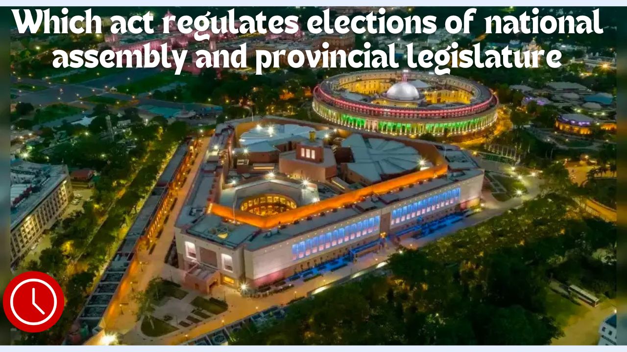 Which act regulates elections of national assembly and provincial legislature